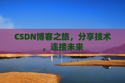 CSDN博客之旅，分享技术，连接未来